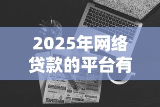 2025年网络贷款的平台有哪些？试试这五个黑户能在借款平台借到钱