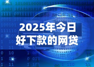 2025年今日好下款的网贷平台都有哪些平台？分享5个平台公司贷款