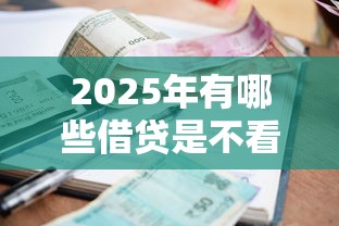 2025年有哪些借贷是不看征信的，分享5个贷款平台靠谱利息低