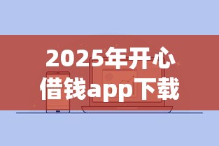 2025年开心借钱app下载：公布五个2025放水的夜间贷款口子