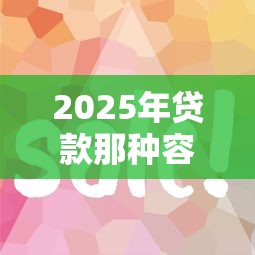 2025年贷款那种容易下款？看看这五个好通过的网贷平台