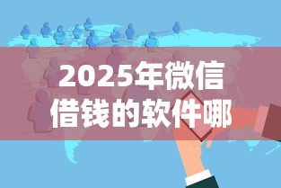 2025年微信借钱的软件哪个好？分享五个秒下700芝麻分贷款平台