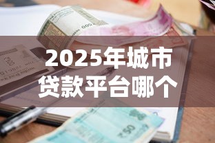 2025年城市贷款平台哪个好下款，看看这五个贷款利息低的平台