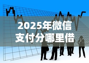 2025年微信支付分哪里借钱？整理5个网贷平台好借款