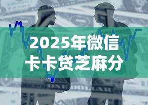 2025年微信卡卡贷芝麻分借钱：整合5个平台比较好贷款