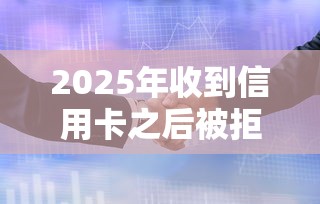2025年收到信用卡之后被拒，分享5个审贷口子审核加快的平台
