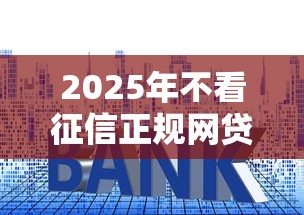 2025年不看征信正规网贷利息低：梳理五个18周岁可以贷款的平台