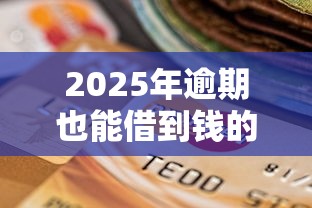 2025年逾期也能借到钱的平台：看看这5个征信花了负债过高平台可以贷款