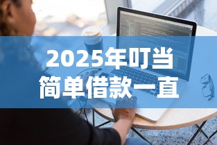 2025年叮当简单借款一直被拒，试试这五个不审核直接放款的软件