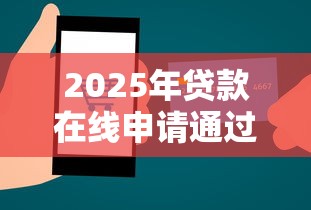2025年贷款在线申请通过率高有哪些？推荐5个互联网贷款平台