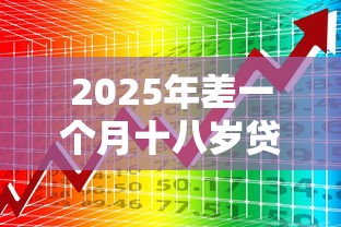 2025年差一个月十八岁贷款平台，罗列5个11月能贷款的平台