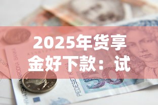 2025年货享金好下款：试试这5个靠谱的借款口子