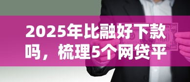 2025年比融好下款吗，梳理5个网贷平台好借钱