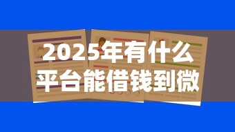 2025年有什么平台能借钱到微信：分享五个适合大学生的贷款平台