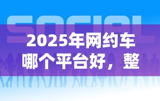 2025年网约车哪个平台好，整理五个黑了也可以放款的平台