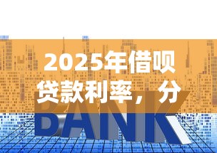 2025年借呗贷款利率，分享5个容易贷款的平台