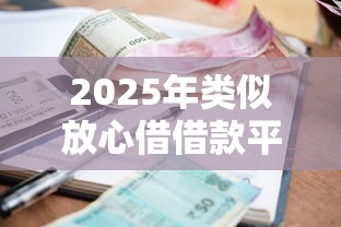2025年类似放心借借款平台微信借钱，整理5个逾期了下载什么软件可以借到钱