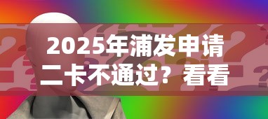 2025年浦发申请二卡不通过？看看这5个新口子黑户