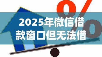 2025年微信借款窗口但无法借钱：梳理5个高炮贷款app平台