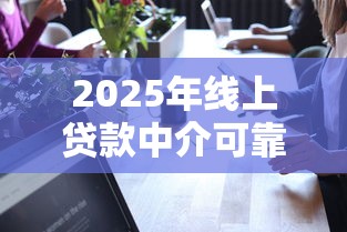 2025年线上贷款中介可靠吗？看看这5个网络平台借钱比较可靠