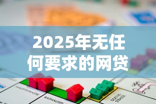 2025年无任何要求的网贷，公布5个长期贷款平台