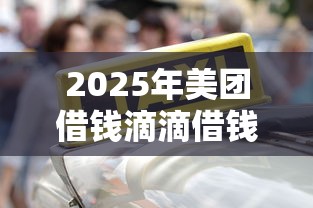 2025年美团借钱滴滴借钱可靠吗，分享5个平台公司贷款