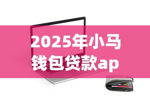 2025年小马钱包贷款app下载安装，看看这五个无视一切包下款口子