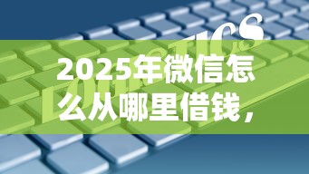 2025年微信怎么从哪里借钱，公布五个不看征信大数据的贷款平台