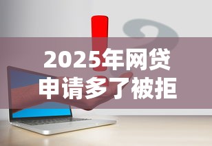 2025年网贷申请多了被拒？试试这五个借钱平台容易通过