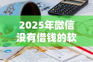 2025年微信没有借钱的软件吗：看看这五个2025年黑户可以下款的口子