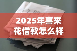 2025年喜来花借款怎么样安全吗：整理5个所有的网贷平台