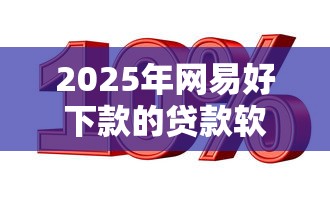 2025年网易好下款的贷款软件：推荐5个贷款平台利息低