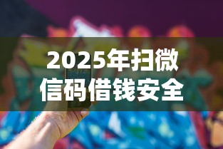 2025年扫微信码借钱安全吗？整合五个黑户一定能过的平台