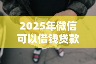 2025年微信可以借钱贷款吗？整理五个不审核夜间直接放款的网贷软件