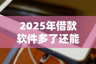 2025年借款软件多了还能在哪个平台借，分享五个苹果手机贷款平台
