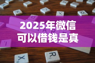2025年微信可以借钱是真的嘛，分享5个征信花了还能下款的几千小额度平台