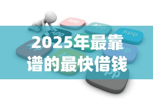 2025年最靠谱的最快借钱软件：整理5个贷款通过高的app