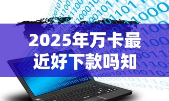 2025年万卡最近好下款吗知乎？公布5个不查大数据和征信的贷款平台
