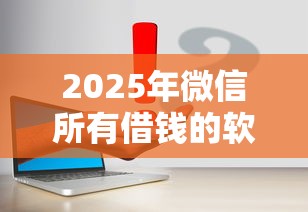 2025年微信所有借钱的软件有哪些？罗列五个小额平台借钱容易通过不看征信
