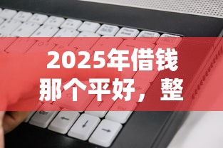 2025年借钱那个平好，整理五个不查征信的贷款软件