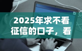 2025年求不看征信的口子，看看这5个平台借钱快速安全容易通过