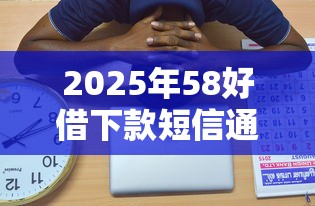 2025年58好借下款短信通知？梳理五个最好下款的借款平台
