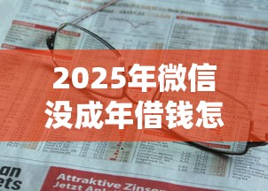 2025年微信没成年借钱怎么办：看看这五个全部秒拒还有啥口子