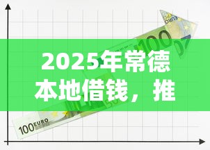 2025年常德本地借钱，推荐五个十大容易过的网贷平台