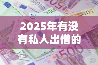 2025年有没有私人出借的网贷，梳理5个借款平台利息最低最正规放款最快