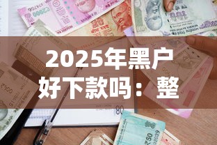 2025年黑户好下款吗：整理五个贷款都有借款平台