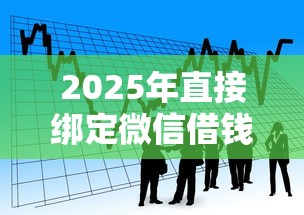 2025年直接绑定微信借钱的软件，看看这5个抵押贷款平台