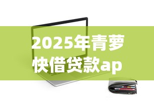 2025年青萝快借贷款app，推荐五个网络贷款平台哪家好
