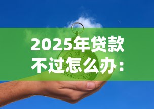 2025年贷款不过怎么办：推荐5个平台不看征信不看负债可以贷到钱