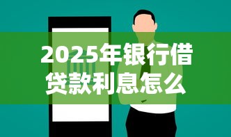2025年银行借贷款利息怎么算，试试这5个贷款网站平台